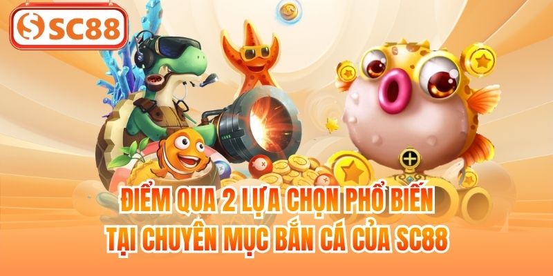 Điểm qua 2 lựa chọn phổ biến tại chuyên mục bắn cá của SC88