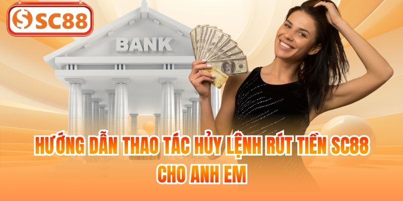 Hướng dẫn thao tác hủy lệnh rút tiền SC88 cho anh em