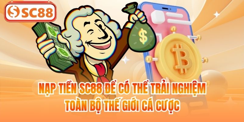Nạp tiền SC88 để có thể trải nghiệm toàn bộ thế giới cá cược