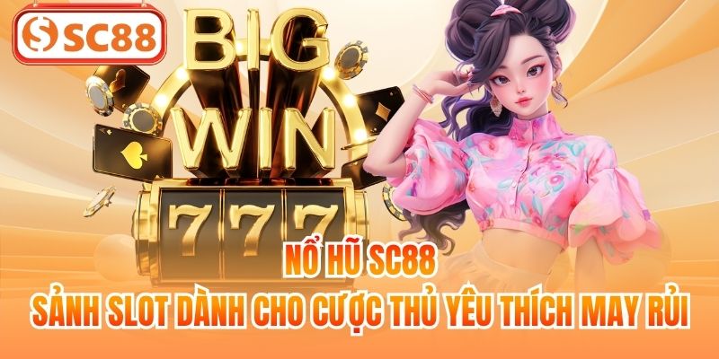 Nổ Hũ SC88 | Sảnh Slot Dành Cho Cược Thủ Yêu Thích May Rủi