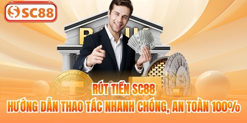 Rút Tiền SC88 - Hướng Dẫn Thao Tác Nhanh Chóng, An Toàn 100%
